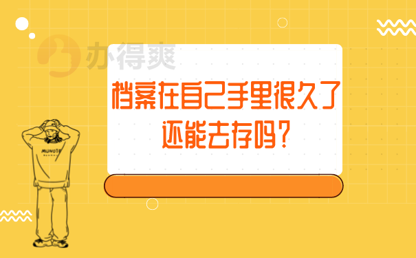（档案在自己手里很久了，还能去存吗？）