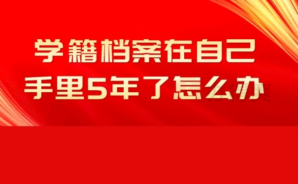 （学籍档案在自己手里5年了怎么办）