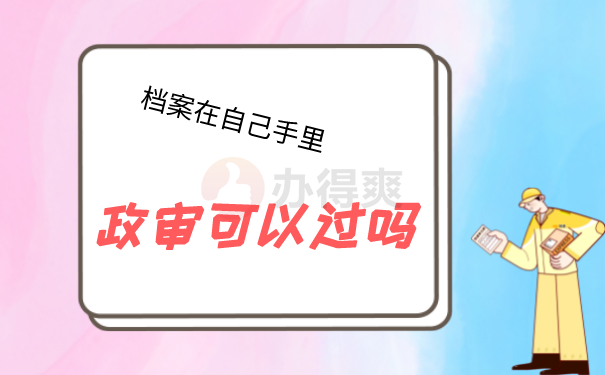 （档案在自己手里政审可以过吗）
