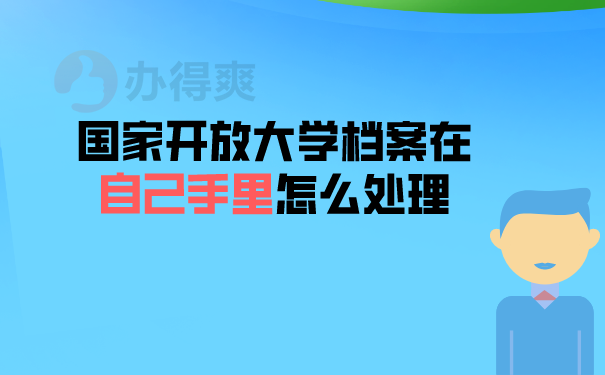 （国家开放大学档案在自己手里怎么处理）