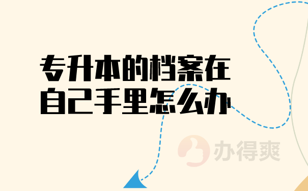 专升本的档案在自己手里怎么办