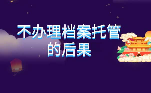 不办理档案托管的后果