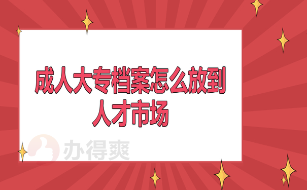 成人大专档案怎么放到人才市场