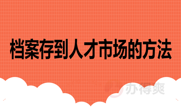 档案存到人才市场的方法