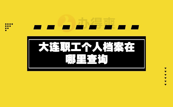 大连职工个人档案在哪里查询