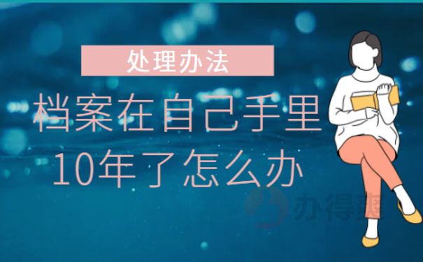 档案在自己手里10年了怎么办？小编来教您