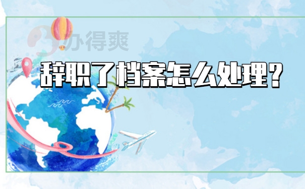 辞职了档案怎么处理