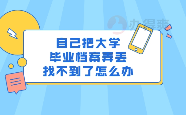 自己把大学毕业档案弄丢找不到了怎么办