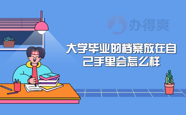 大学毕业的档案放在自己手里会怎么样