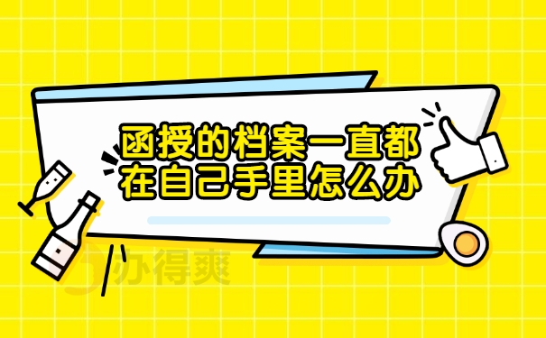 函授的档案一直都在自己手里怎么办