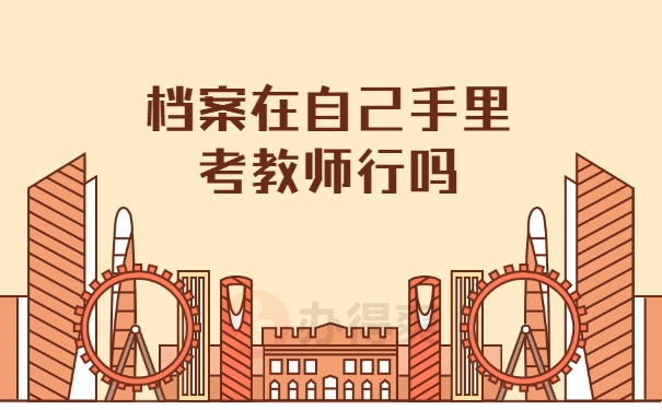 档案在自己手里考教师行吗
