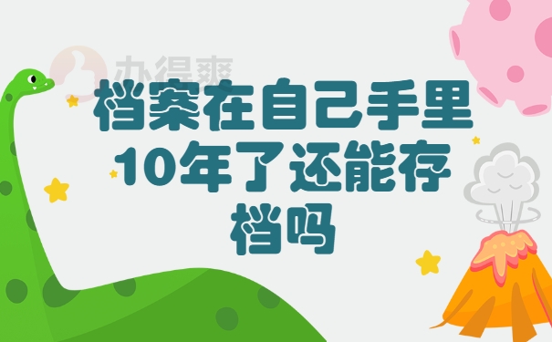 档案在自己手里10年了还能存档吗