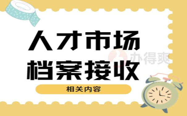 人才市场档案接收，相关内容看这里