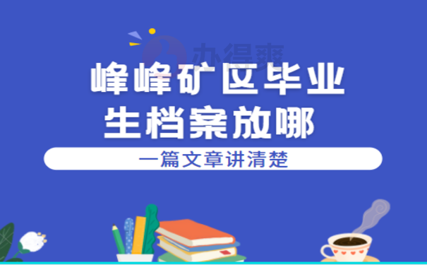 峰峰矿区毕业生档案放哪，相关内容看这里