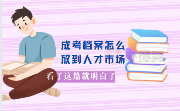 成考档案怎么放到人才市场，相关内容看这里