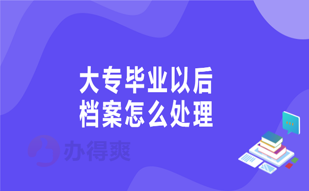 大专毕业以后档案怎么处理