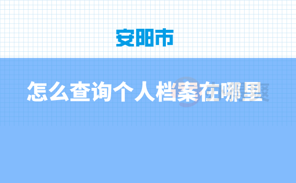 （安阳市怎样查询个人档案在哪里）