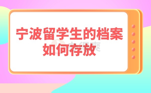 （宁波留学生的档案如何存放）