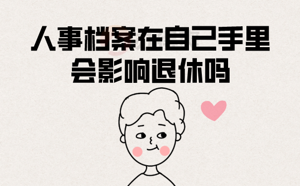 （人事档案在自己手里会影响退休吗？）
