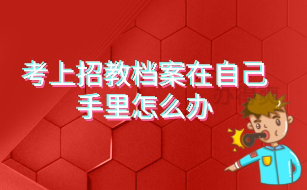 （考上招教档案在自己手里怎么办）