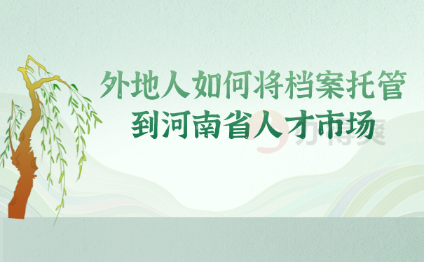 （外地人如何将档案托管到河南省人才市场）