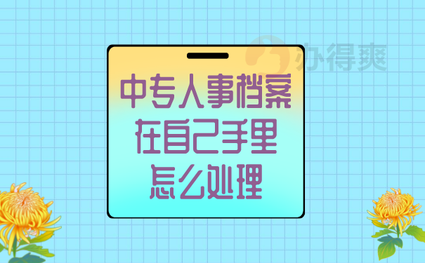 （中专人事档案在自己手里怎么处理）