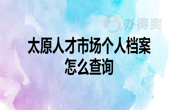 太原市人才市场个人档案怎么查询