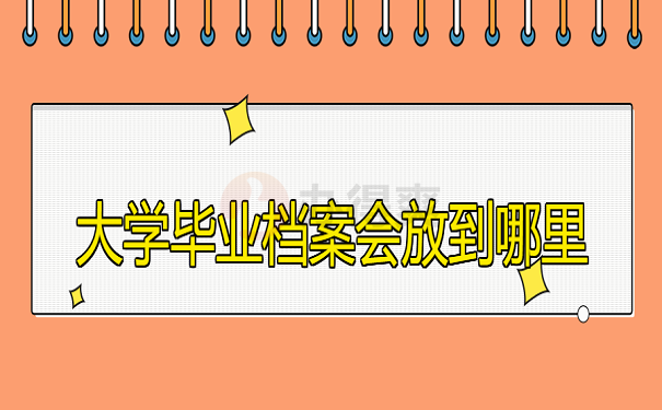 大学毕业档案会放到哪里