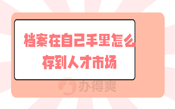 档案在自己手里怎么存到人才市场