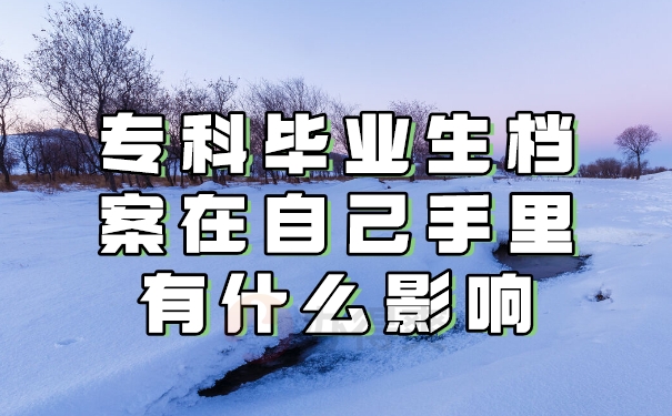专科毕业生档案在自己手里有什么影响？