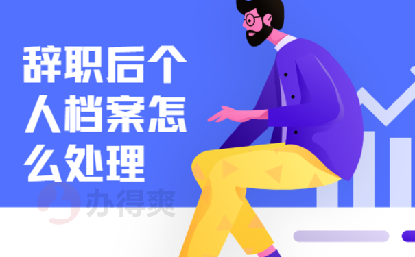 辞职后个人档案怎么处理？小编告诉您