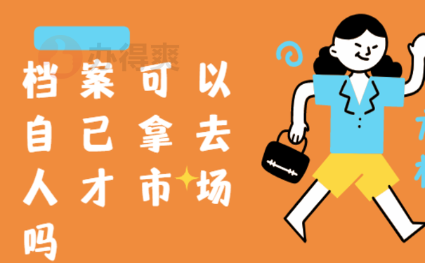 档案可以自己拿去人才市场吗？小编告诉您