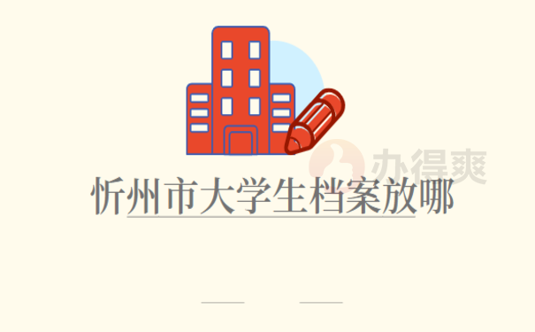忻州市大学生档案放哪，相关内容一篇文章讲清楚