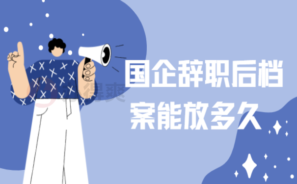 国企辞职后档案能放多久，最好及时把档案转出