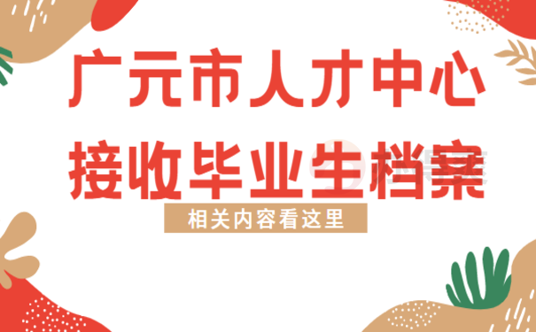 广元市人才中心接收毕业生档案，来了解下相关处理办法