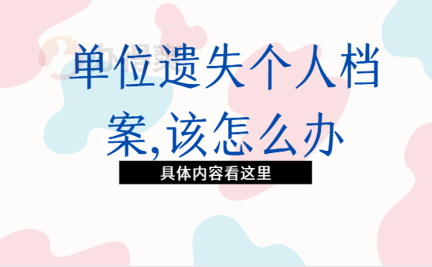 单位遗失个人档案,该怎么办？跟着小编来了解下吧