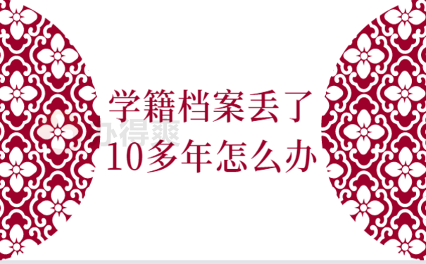 学籍档案丢了10多年怎么办，跟着小编来了解处理办法