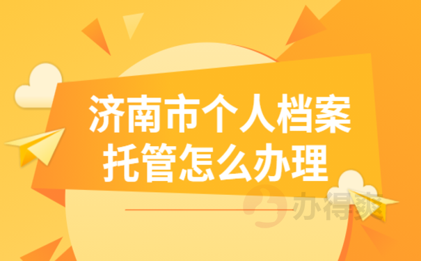 济南市个人档案托管怎么办理，相关内容看这里