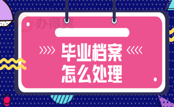 毕业后档案在自己手里怎么办，处理办法在这里