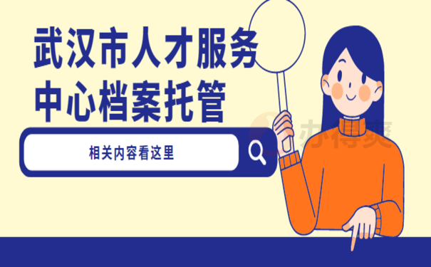 1武汉市人才服务中心档案托管，办理流程看这里