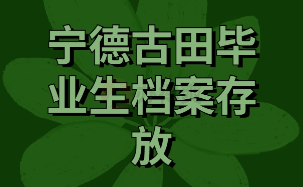 宁德古田毕业生档案存放处