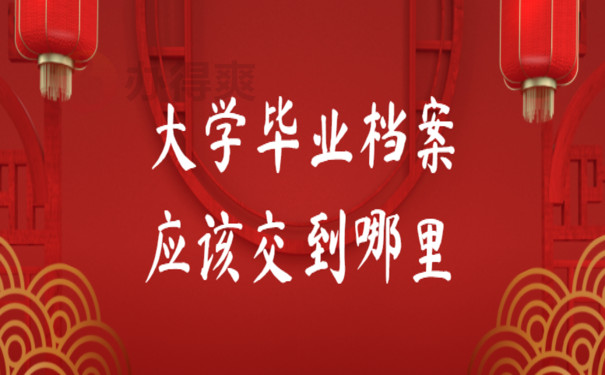 大学毕业档案应该交到哪里，跟着小编来了解相关内容