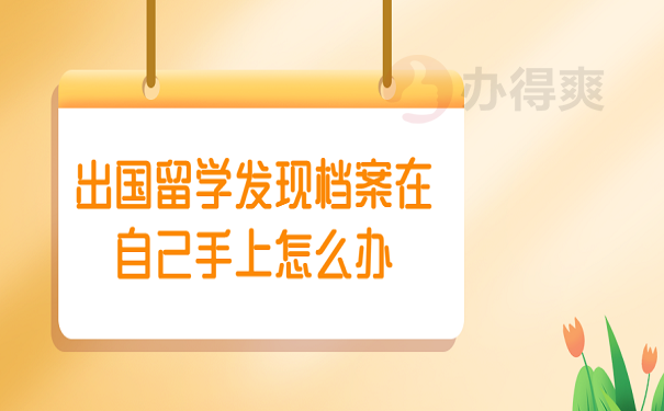 出国留学发现档案在自己手上怎么办