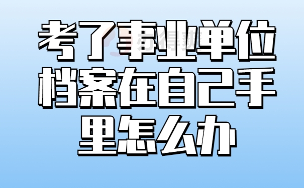 考了事业单位档案在自己手里怎么办