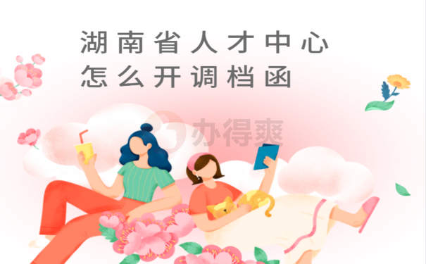 16湖南省人才中心怎么开调档函，相关流程看这里  