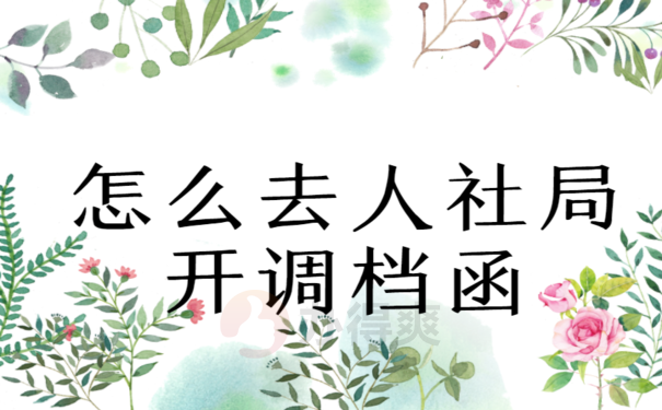 怎么去人社局开调档函，相关流程看这里
