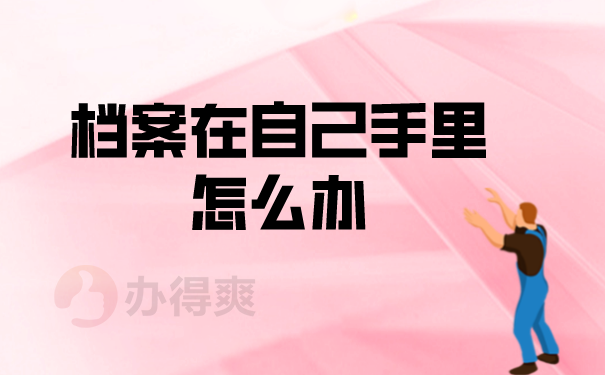 档案在自己手里怎么办）