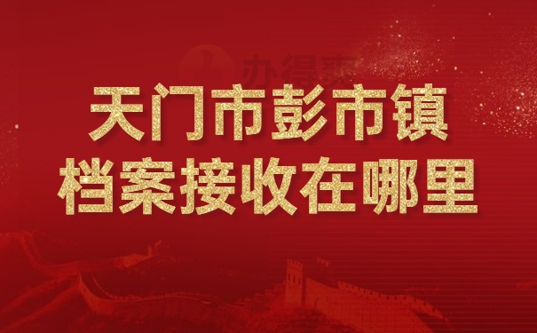 天门市彭市镇档案接收在哪里