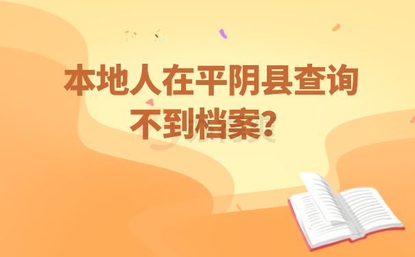 本地人无法在平阴县查询到档案？