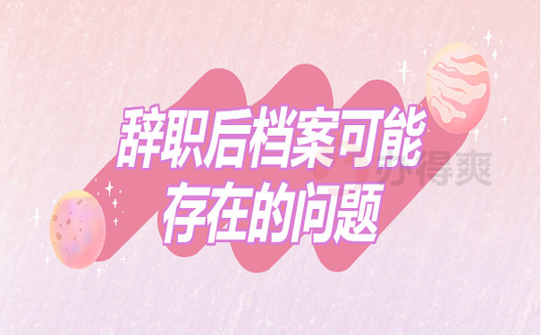 辞职后档案可能存在的问题